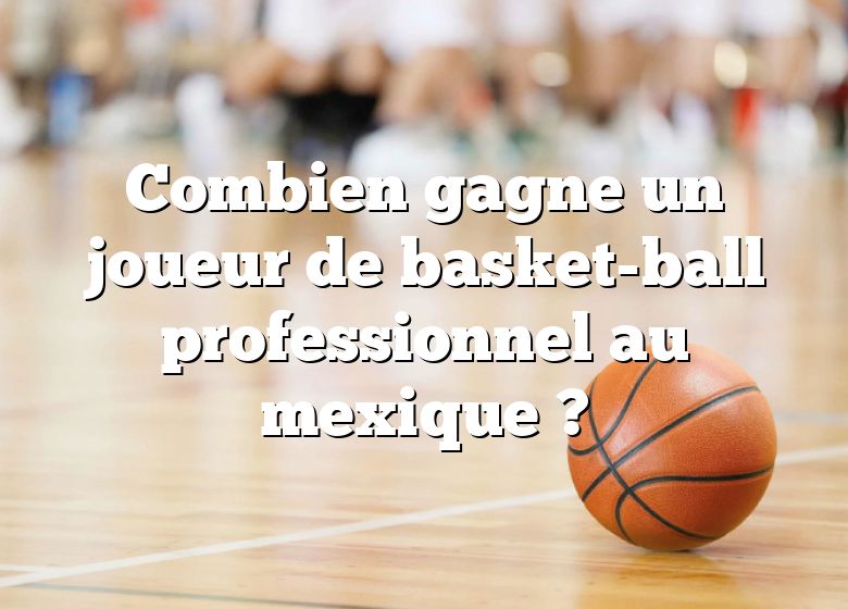 Combien gagne un joueur de basket-ball professionnel au mexique ?